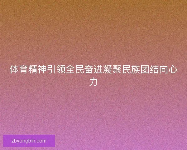 体育精神引领全民奋进凝聚民族团结向心力